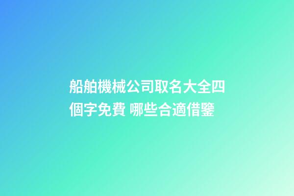 船舶機械公司取名大全四個字免費 哪些合適借鑒-第1張-公司起名-玄機派